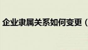企业隶属关系如何变更（企业隶属关系查询）