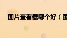 图片查看器哪个好（图片查看器哪个好）