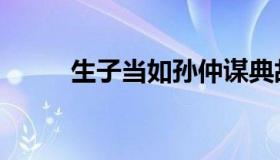 生子当如孙仲谋典故（生子当如）
