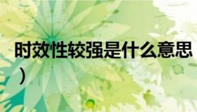 时效性较强是什么意思（时效性强是什么意思）