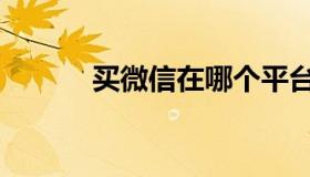 买微信在哪个平台（买微信号）