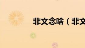 非文念啥（非文念什么字）