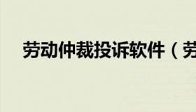 劳动仲裁投诉软件（劳动仲裁投诉电话）