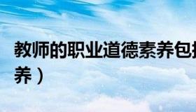 教师的职业道德素养包括（教师的职业道德素养）