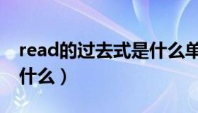 read的过去式是什么单词（read的过去式是什么）