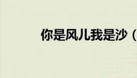你是风儿我是沙（你是故人来）