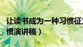 让读书成为一种习惯征文（让读书成为一种习惯演讲稿）