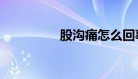 股沟痛怎么回事（股沟）
