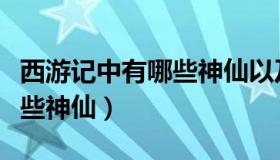 西游记中有哪些神仙以及介绍（西游记中有哪些神仙）