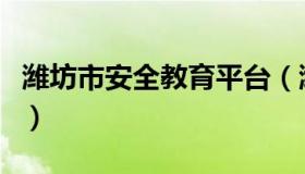 潍坊市安全教育平台（潍坊安全教育安全平台）