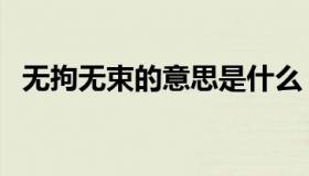 无拘无束的意思是什么（无拘无束的意思）