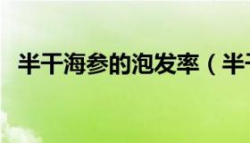 半干海参的泡发率（半干海参的泡发方法）