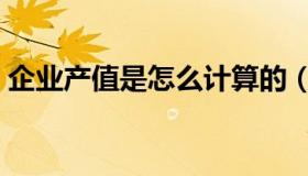 企业产值是怎么计算的（企业产值是指什么）