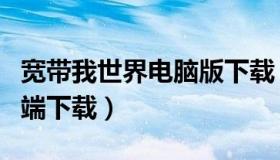 宽带我世界电脑版下载（宽带我世界河南客户端下载）