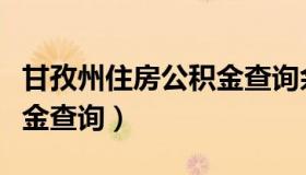 甘孜州住房公积金查询余额（甘孜州住房公积金查询）