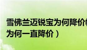 雪佛兰迈锐宝为何降价幅度大（雪佛兰迈锐宝为何一直降价）