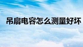 吊扇电容怎么测量好坏（吊扇电容接线图）
