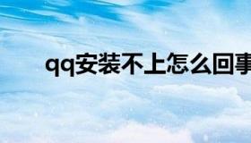 qq安装不上怎么回事（qq安装不上）