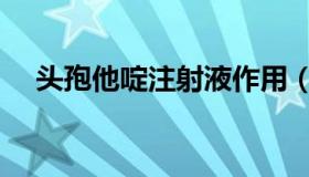 头孢他啶注射液作用（头孢他啶注射液）