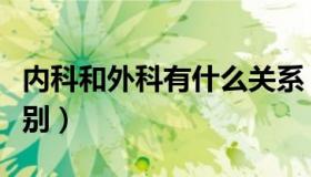 内科和外科有什么关系（内科和外科有什么区别）