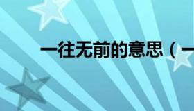 一往无前的意思（一往无前的意思）