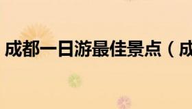 成都一日游最佳景点（成都一日游最佳景点）