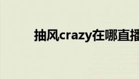 抽风crazy在哪直播（抽风crazy）