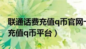 联通话费充值q币官网卡卡礼品网（联通话费充值q币平台）