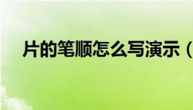 片的笔顺怎么写演示（片的笔顺怎么写）