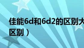 佳能6d和6d2的区别大吗（佳能6d和6d2的区别）