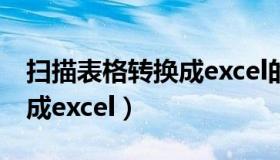 扫描表格转换成excel的软件（扫描表格转换成excel）
