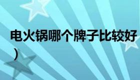 电火锅哪个牌子比较好（电火锅哪个牌子最好）