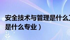 安全技术与管理是什么工作（安全技术与管理是什么专业）