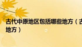 古代中原地区包括哪些地方（古代中原地区是指现在的哪些地方）