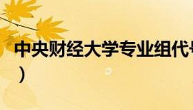 中央财经大学专业组代号（中央财经大学专业）