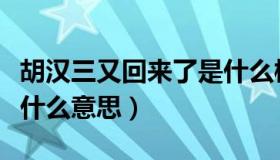 胡汉三又回来了是什么梗（胡汉三又回来了是什么意思）