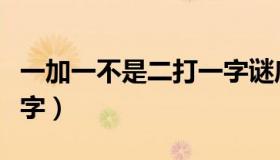 一加一不是二打一字谜底（一加一不是二打一字）