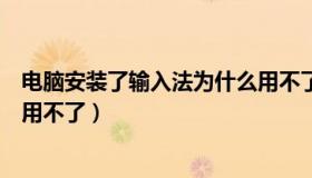 电脑安装了输入法为什么用不了（电脑安装了输入法为什么用不了）