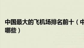 中国最大的飞机场排名前十（中国最大的飞机场 排名前十是哪些）