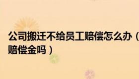 公司搬迁不给员工赔偿怎么办（如果公司搬迁员工不去 会有赔偿金吗）