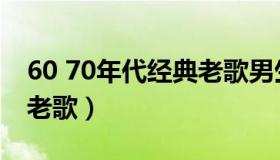 60 70年代经典老歌男生版（60 70年代经典老歌）