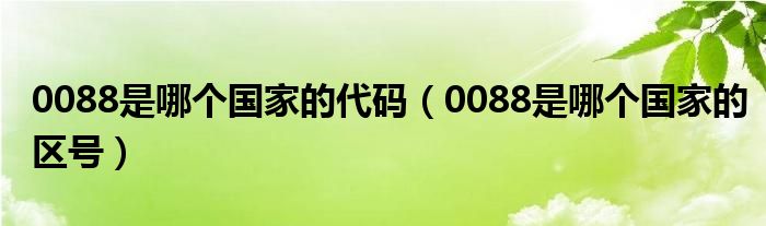 0088是哪个国家的代码（0088是哪个国家的区号）