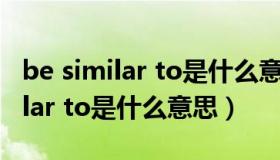 be similar to是什么意思中文翻译（be similar to是什么意思）