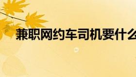 兼职网约车司机要什么条件（兼职网赚）