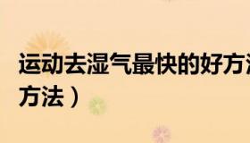 运动去湿气最快的好方法（运动去湿气最快的方法）