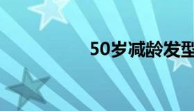 50岁减龄发型（50岁）