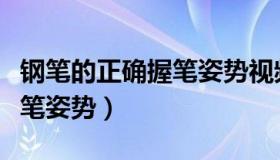 钢笔的正确握笔姿势视频教程（钢笔的正确握笔姿势）