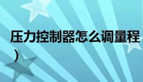 压力控制器怎么调量程（压力控制器怎么调整）