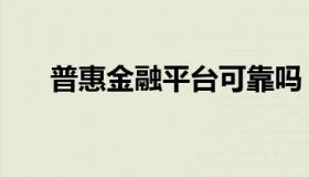 普惠金融平台可靠吗（普惠金融平台）