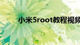 小米5root教程视频（小米5root）